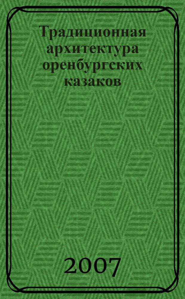 Традиционная архитектура оренбургских казаков (вторая половина XIX - начало XX века) : автореф. дис. на соиск. учен. степ. канд. ист. наук : специальность 07.00.07 <Этнография, этнология и антропология>