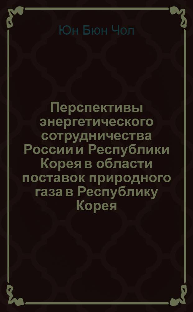 Перспективы энергетического сотрудничества России и Республики Корея в области поставок природного газа в Республику Корея : автореф. дис. на соиск. учен. степ. канд. экон. наук : специальность 08.00.14 <Мировая экономика>