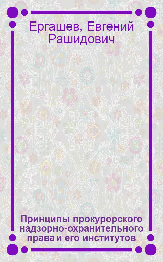 Принципы прокурорского надзорно-охранительного права и его институтов : автореф. дис. на соиск. учен. степ. д-ра юрид. наук : специальность 12.00.11 <Судеб. власть, прокурор. надзор, орг. правоохранит. деятельности, адвокатура>
