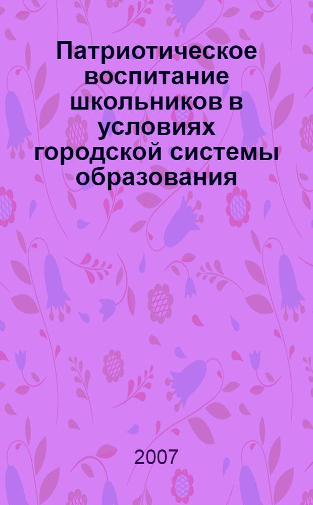 Патриотическое воспитание школьников в условиях городской системы образования : автореф. дис. на соиск. учен. степ. канд. пед. наук : специальность 13.00.01 <Общ. педагогика, история педагогики и образования>