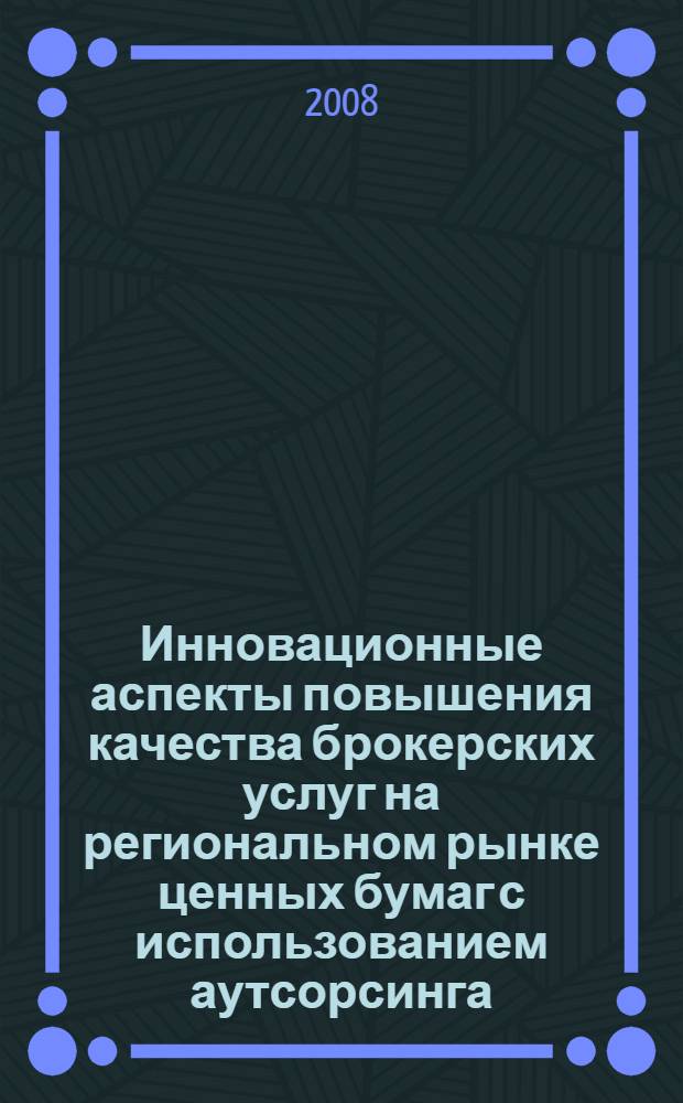 Инновационные аспекты повышения качества брокерских услуг на региональном рынке ценных бумаг с использованием аутсорсинга : автореф. дис. на соиск. учен. степ. канд. экон. наук : специальность 08.00.05 <Экономика и упр. нар. хоз-вом>