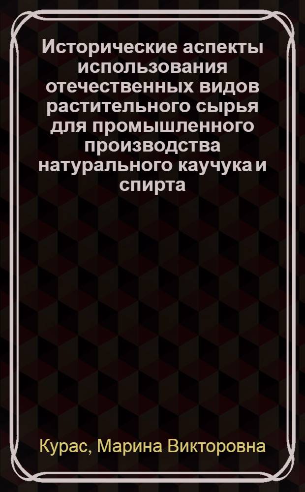 Исторические аспекты использования отечественных видов растительного сырья для промышленного производства натурального каучука и спирта : автореф. дис. на соиск. учен. степ. канд. техн. наук : специальность 07.00.10 <История науки и техники> : специальность 02.00.13 <Нефтехимия>