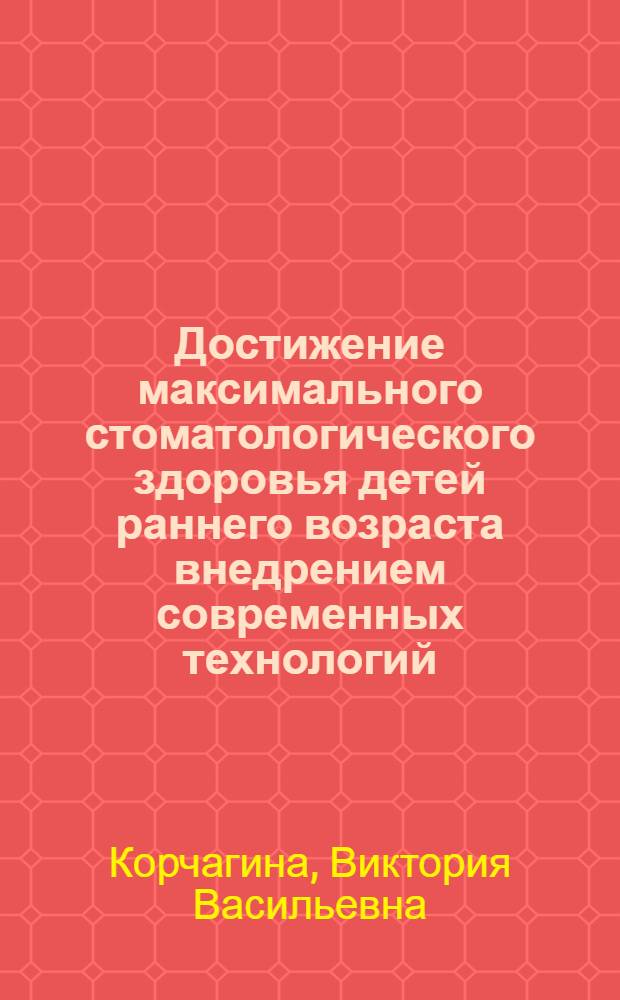 Достижение максимального стоматологического здоровья детей раннего возраста внедрением современных технологий : автореф. дис. на соиск. учен. степ. д-ра мед. наук : специальность 14.00.21 <Стоматология>