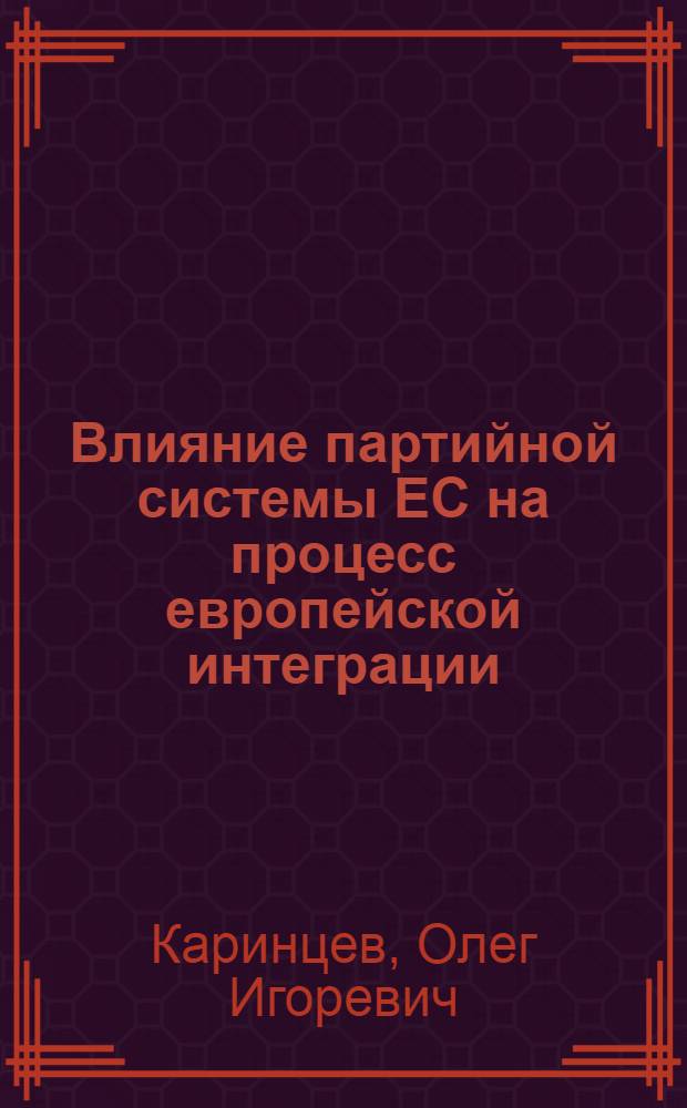 Влияние партийной системы ЕС на процесс европейской интеграции : автореф. дис. на соиск. учен. степ. канд. полит. наук : специальность 23.00.02 <Полит. ин-ты, этнополит. конфликтология, нац. и полит. процессы и технологии>