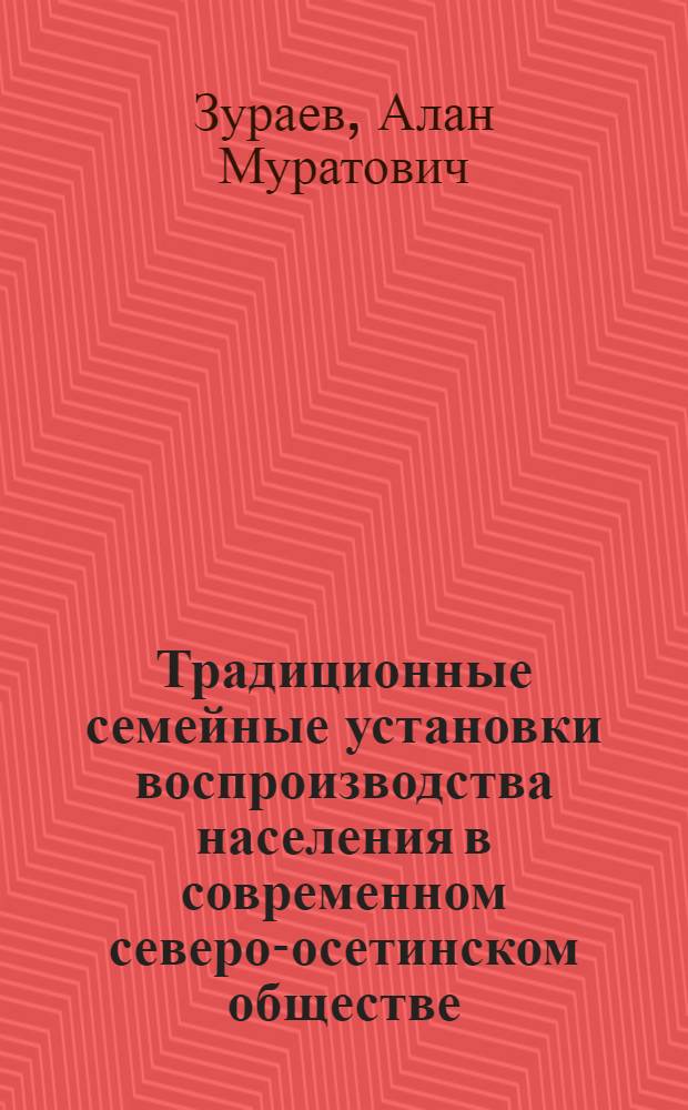 Традиционные семейные установки воспроизводства населения в современном северо-осетинском обществе: социологический анализ : автореф. дис. на соиск. учен. степ. канд. социол. наук : специальность 22.00.04 <Соц. структура, соц. ин-ты и процессы>
