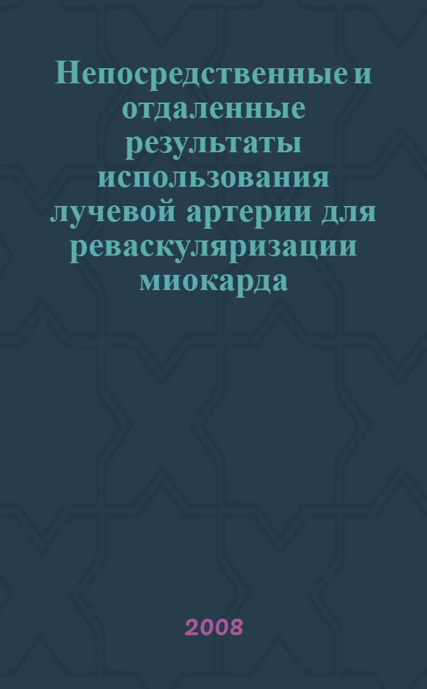 Непосредственные и отдаленные результаты использования лучевой артерии для реваскуляризации миокарда : автореф. дис. на соиск. учен. степ. канд. мед. наук : специальность 14.00.44 <Сердеч.-сосудистая хирургия>