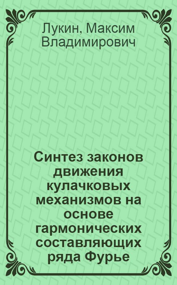 Синтез законов движения кулачковых механизмов на основе гармонических составляющих ряда Фурье : автореф. дис. на соиск. учен. степ. канд. техн. наук : специальность 05.02.18 <Теория механизмов и машин>
