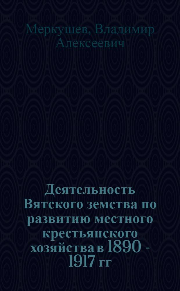 Деятельность Вятского земства по развитию местного крестьянского хозяйства в 1890 - 1917 гг. : автореф. дис. на соиск. учен. степ. канд. ист. наук : специальность 07.00.02 <Отечеств. история>