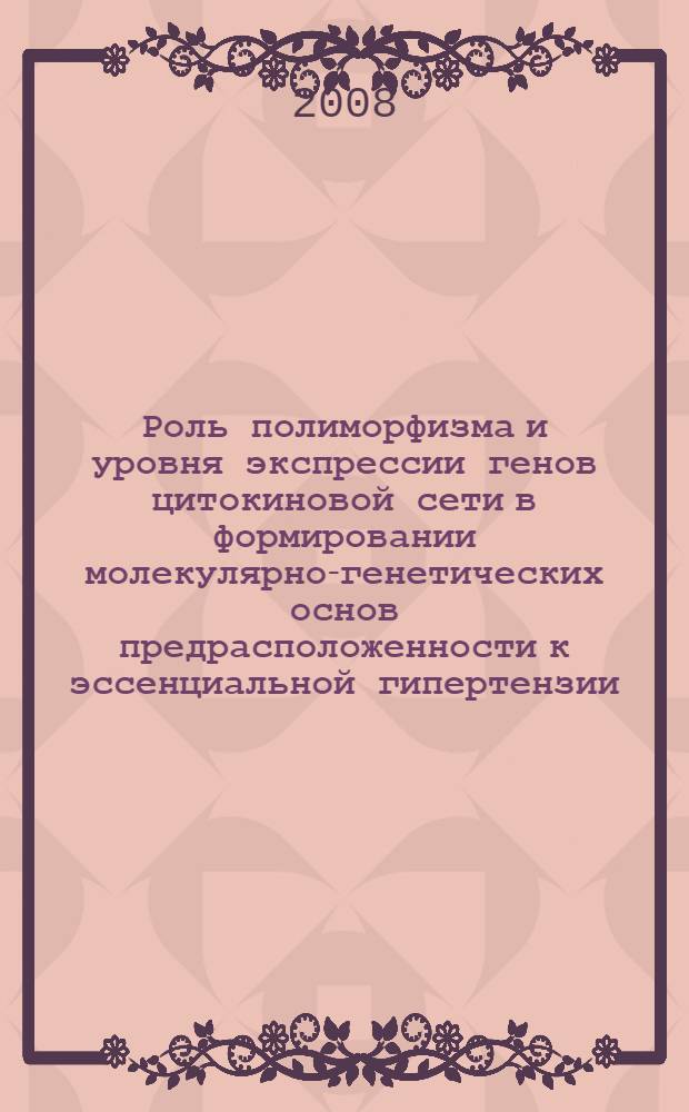 Роль полиморфизма и уровня экспрессии генов цитокиновой сети в формировании молекулярно-генетических основ предрасположенности к эссенциальной гипертензии : автореф. дис. на соиск. учен. степ. канд. мед. наук : специальность 14.00.06 <Кардиология> : специальность 03.00.15 <Генетика>