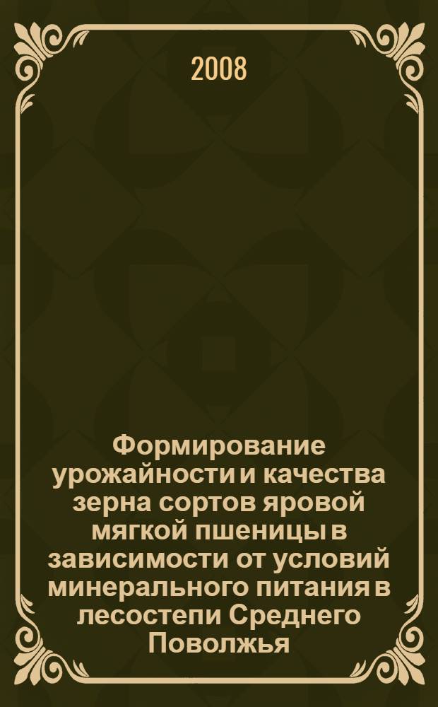 Формирование урожайности и качества зерна сортов яровой мягкой пшеницы в зависимости от условий минерального питания в лесостепи Среднего Поволжья : автореф. дис. на соиск. учен. степ. канд. с.-х. наук : специальность 06.01.09 <Растениеводство>