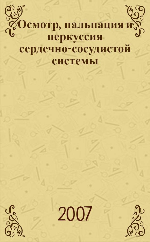 Осмотр, пальпация и перкуссия сердечно-сосудистой системы : пособие для студентов, обучающихся по специальностям 060101 "Лечебное дело", 060103 "Педиатрия", 060104 "Медико-профилактическое дело"