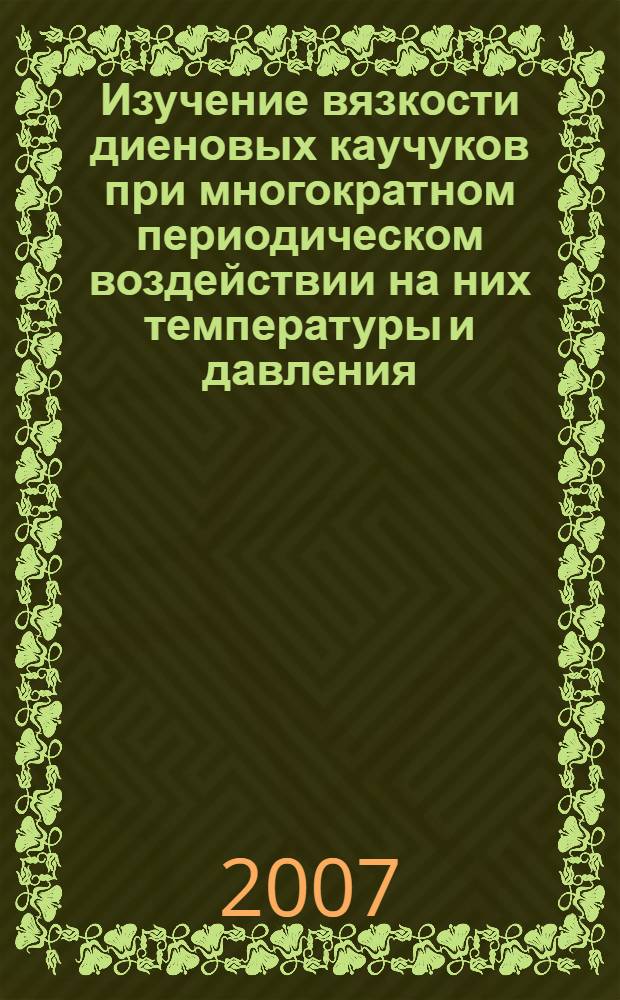 Изучение вязкости диеновых каучуков при многократном периодическом воздействии на них температуры и давления : автореф. дис. на соиск. учен. степ. канд. техн. наук : специальность 05.17.06 <Технология и перераб. полимеров и композитов>
