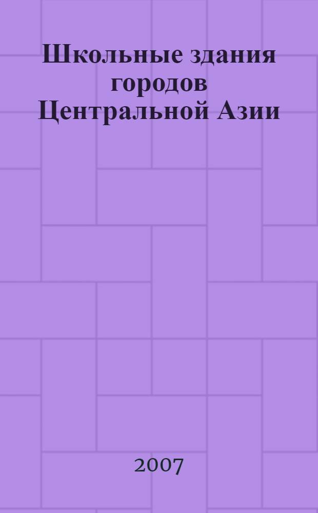 Школьные здания городов Центральной Азии (середина XX - начало XXI веков) : автореф. дис. на соиск. учен. степ. канд. архитектуры : специальность 18.00.02 <Архитектура зданий и сооружений. Творч. концепции архитектур. деятельности>