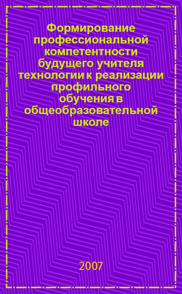 Формирование профессиональной компетентности будущего учителя технологии к реализации профильного обучения в общеобразовательной школе : автореф. дис. на соиск. учен. степ. канд. пед. наук : специальность 13.00.08 <Теория и методика проф. образования>