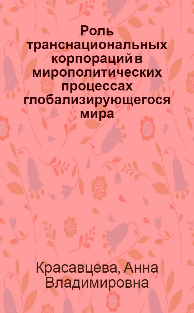 Роль транснациональных корпораций в мирополитических процессах глобализирующегося мира : автореф. дис. на соиск. учен. степ. канд. полит. наук : специальность 23.00.04 <Полит. проблемы междунар. отношений и глобал. развития>