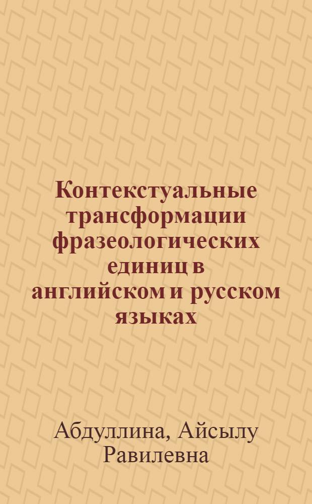 Контекстуальные трансформации фразеологических единиц в английском и русском языках : автореф. дис. на соиск. учен. степ. канд. филол. наук : специальность 10.02.20 <Сравнит.-ист., типол. и сопоставит. языкознание>
