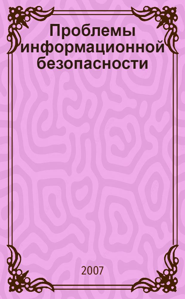 Проблемы информационной безопасности : материалы второй Всероссийской студенческой научно-практической интернет-конференции 14-18 мая 2007 года