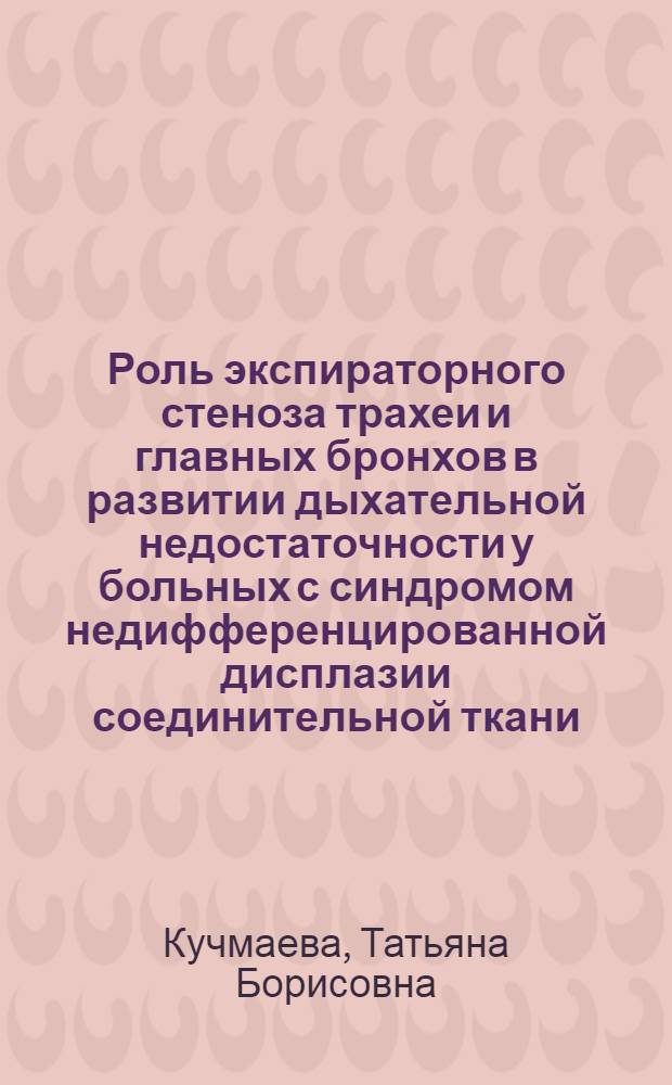 Роль экспираторного стеноза трахеи и главных бронхов в развитии дыхательной недостаточности у больных с синдромом недифференцированной дисплазии соединительной ткани : автореф. дис. на соиск. учен. степ. канд. мед. наук : специальность 14.00.05 <Внутрен. болезни>