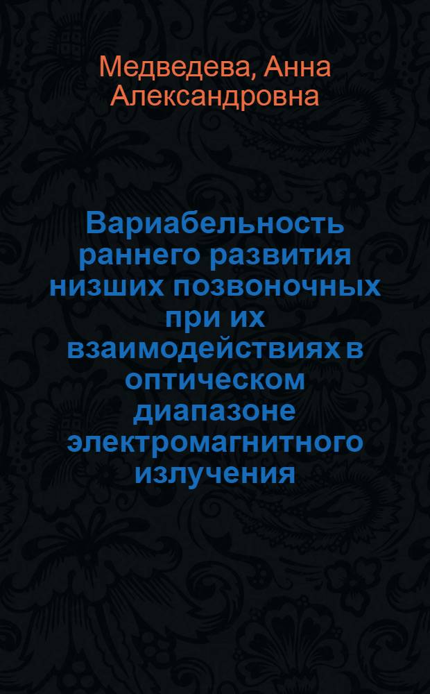 Вариабельность раннего развития низших позвоночных при их взаимодействиях в оптическом диапазоне электромагнитного излучения : автореф. дис. на соиск. учен. степ. канд. биол. наук : специальность 03.00.30 <Биология развития, эмбриология>