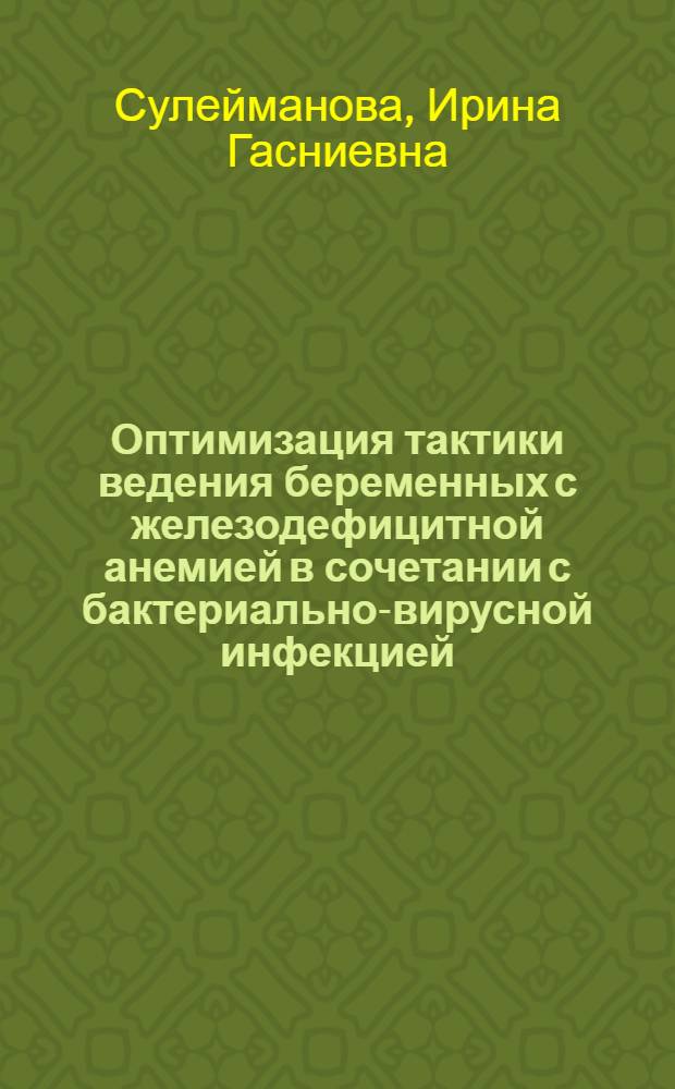 Оптимизация тактики ведения беременных с железодефицитной анемией в сочетании с бактериально-вирусной инфекцией : автореф. дис. на соиск. учен. степ. канд. мед. наук : специальность 14.00.01 <Акушерство и гинекология>