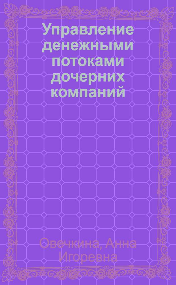 Управление денежными потоками дочерних компаний : автореф. дис. на соиск. учен. степ. канд. экон. наук : специальность 08.00.10 <Финансы, денеж. обращение и кредит>