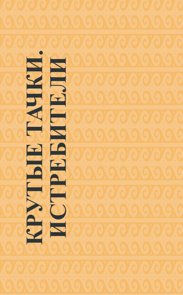 Крутые тачки. Истребители : репортаж о спецоперации : для чтения взрослыми детям