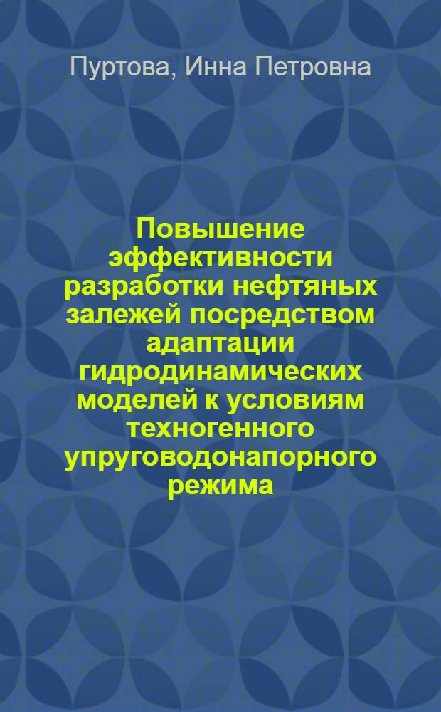 Повышение эффективности разработки нефтяных залежей посредством адаптации гидродинамических моделей к условиям техногенного упруговодонапорного режима : автореф. дис. на соиск. учен. степ. канд. техн. наук : специальность 25.00.17 <Разраб. и эксплуатация нефтяных и газовых месторождений>