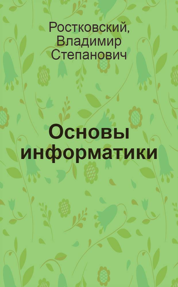 Основы информатики : учебное пособие : для студентов специальностей Автоматизированные системы обработки информации и управления, Информационные системы и технологии
