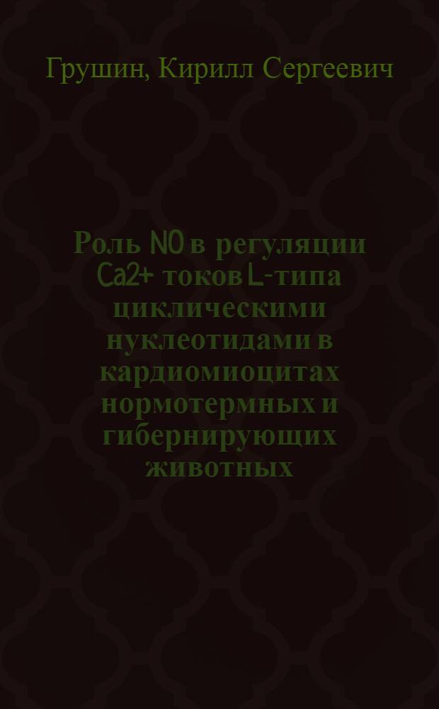Роль NO в регуляции Ca2+ токов L-типа циклическими нуклеотидами в кардиомиоцитах нормотермных и гибернирующих животных : автореф. дис. на соиск. учен. степ. канд. биол. наук : специальность 03.00.02 <Биофизика>