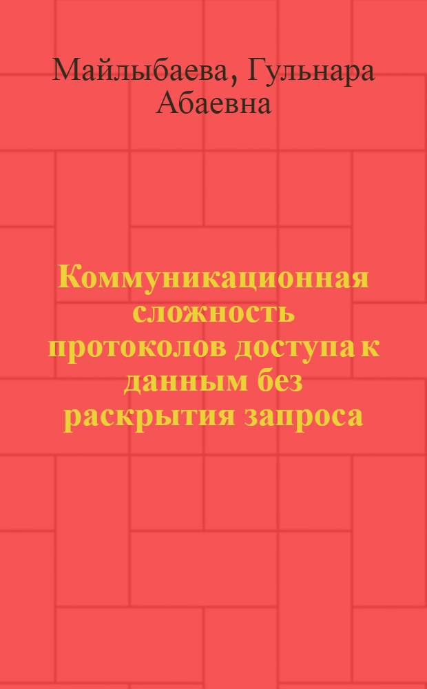 Коммуникационная сложность протоколов доступа к данным без раскрытия запроса : автореф. дис. на соиск. учен. степ. канд. физ.-мат. наук : специальность 01.01.09 <Дискрет. математика и мат. кибернетика>