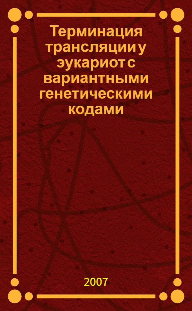 Терминация трансляции у эукариот с вариантными генетическими кодами: узнавание стоп-кодонов фактором терминации трансляции eRF1 : автореф. дис. на соиск. учен. степ. канд. биол. наук : специальность 03.00.03 <Молекуляр. биология>