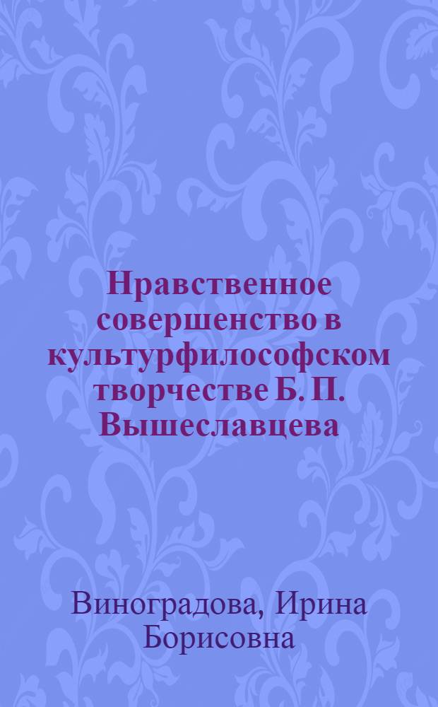 Нравственное совершенство в культурфилософском творчестве Б. П. Вышеславцева : автореф. дис. на соиск. учен. степ. канд. филос. наук : специальность 24.00.01 <Теория и история культуры>
