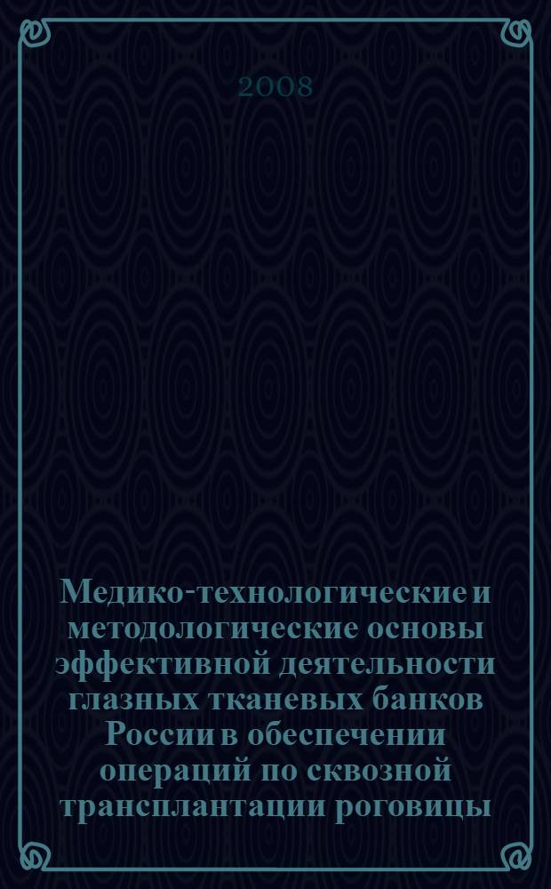 Медико-технологические и методологические основы эффективной деятельности глазных тканевых банков России в обеспечении операций по сквозной трансплантации роговицы : автореф. дис. на соиск. учен. степ. д-ра мед. наук : специальность 14.00.08 <Глазные болезни> : специальность 14.00.41 <Трансплантология и искусственные органы>