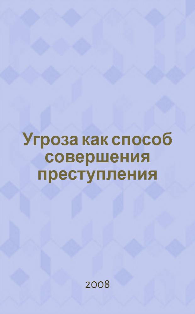 Угроза как способ совершения преступления : автореф. дис. на соиск. учен. степ. канд. юрид. наук : специальность 12.00.08 <Уголов. право и криминология; уголов.-исполнит. право>