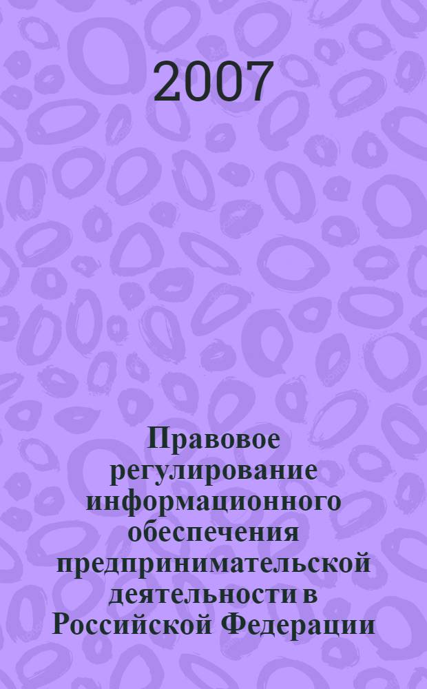 Правовое регулирование информационного обеспечения предпринимательской деятельности в Российской Федерации : автореф. дис. на соиск. учен. степ. д-ра юрид. наук : специальность 12.00.03 <Гражд. право; предпринимат. право; семейн. право; междунар. част. право>