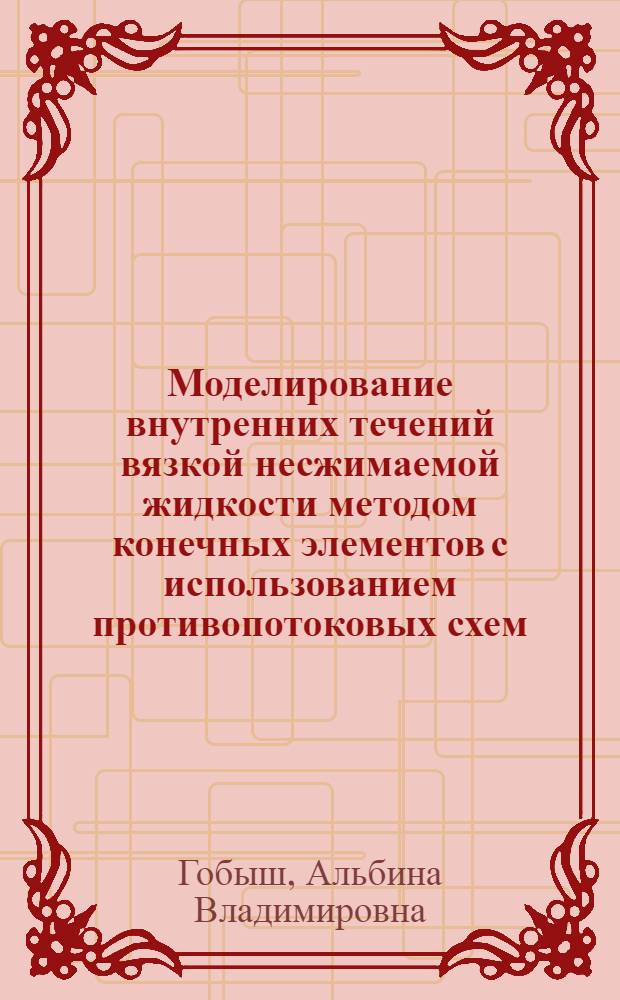 Моделирование внутренних течений вязкой несжимаемой жидкости методом конечных элементов с использованием противопотоковых схем : автореф. дис. на соиск. учен. степ. канд. физ.-мат. наук : специальность 05.13.18 <Мат. моделирование, числ. методы и комплексы программ>