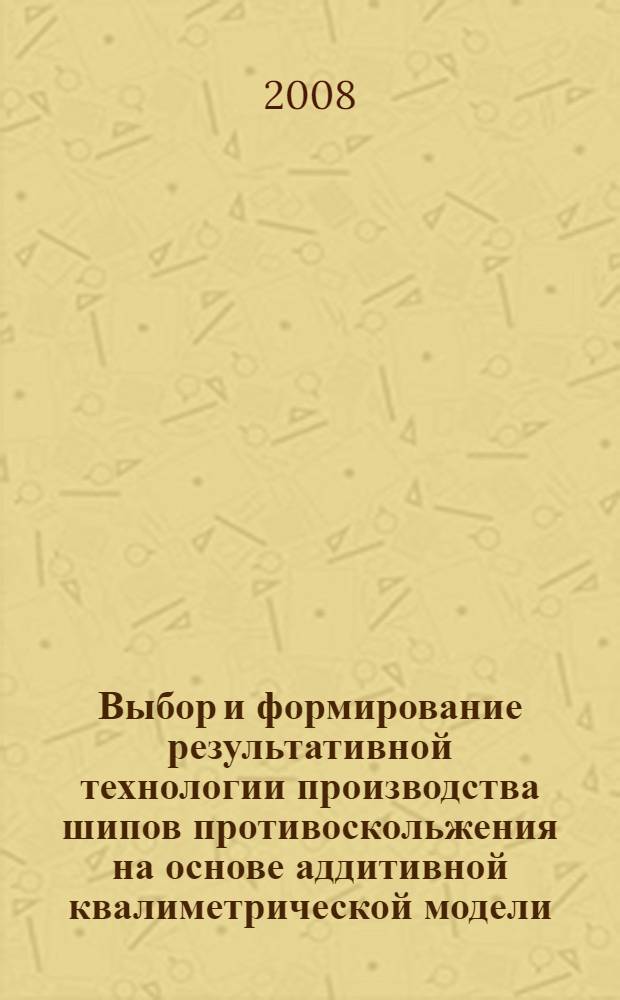 Выбор и формирование результативной технологии производства шипов противоскольжения на основе аддитивной квалиметрической модели : автореф. дис. на соиск. учен. степ. канд. техн. наук : специальность 05.02.23 <Стандартизация и упр. качеством продукции>