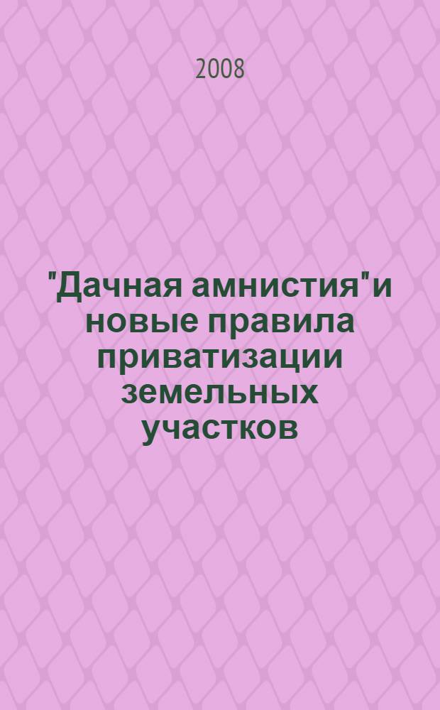 "Дачная амнистия" и новые правила приватизации земельных участков : справочник землепользователя