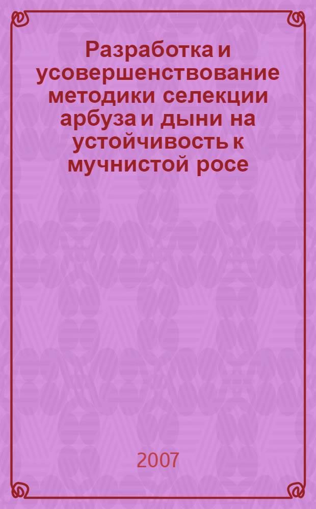 Разработка и усовершенствование методики селекции арбуза и дыни на устойчивость к мучнистой росе : автореф. дис. на соиск. учен. степ. канд. с.-х. наук : специальность 06.01.05 <Селекция и семеноводство>