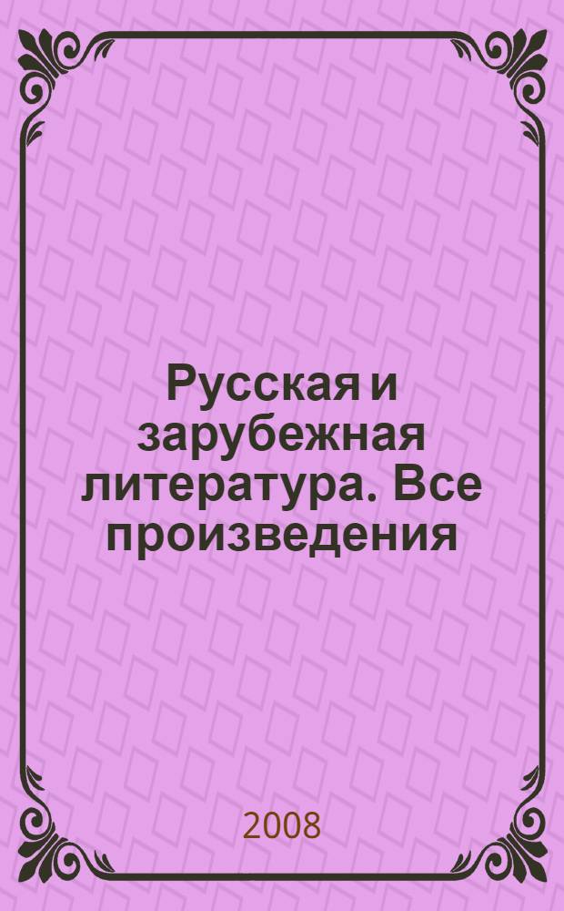 Русская и зарубежная литература. Все произведения : полный курс школьной программы в кратком изложении : 5-11 классы