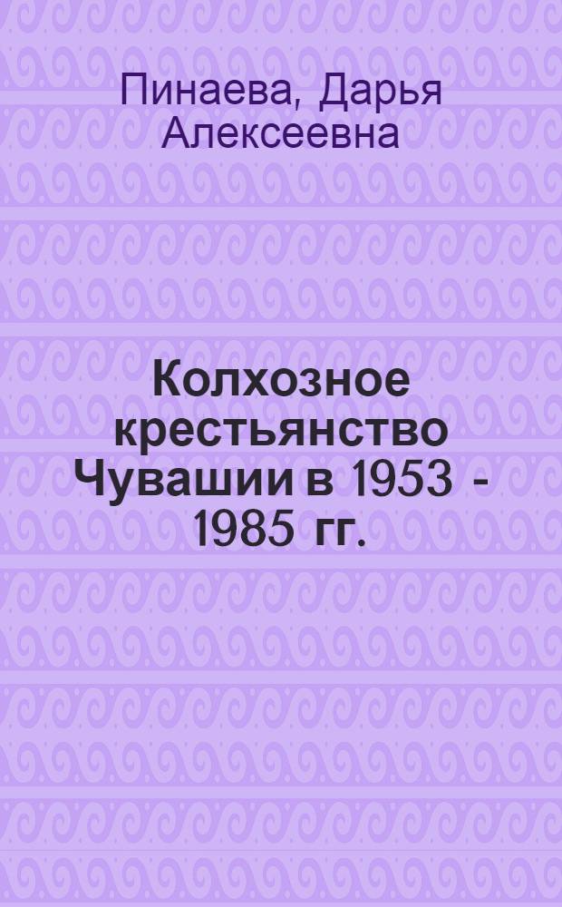 Колхозное крестьянство Чувашии в 1953 - 1985 гг.: исторический опыт и уроки : автореф. дис. на соиск. учен. степ. канд. ист. наук : специальность 07.00.02 <Отечеств. история>