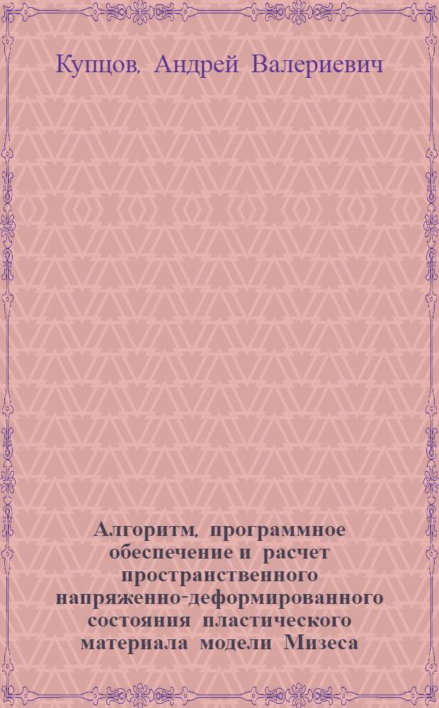 Алгоритм, программное обеспечение и расчет пространственного напряженно-деформированного состояния пластического материала модели Мизеса : автореф. дис. на соиск. учен. степ. канд. физ.-мат. наук : специальность 05.13.18 <Мат. моделирование, числ. методы и комплексы программ>