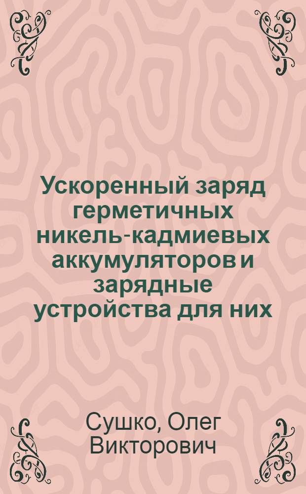 Ускоренный заряд герметичных никель-кадмиевых аккумуляторов и зарядные устройства для них : автореф. дис. на соиск. учен. степ. канд. техн. наук : специальность 05.17.03 <Технология электрохим. процессов и защита от коррозии>