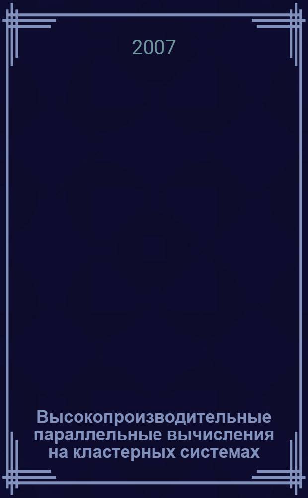 Высокопроизводительные параллельные вычисления на кластерных системах : материалы Седьмой Международной конференции-семинара (Нижний Новгород, 26-30 ноября 2007 г.)