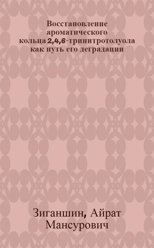 Восстановление ароматического кольца 2,4,6-тринитротолуола как путь его деградации : автореф. дис. на соиск. учен. степ. канд. биол. наук : специальность 03.00.07 <Микробиология>