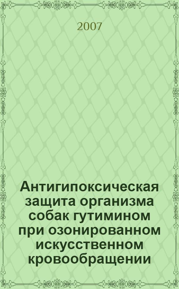Антигипоксическая защита организма собак гутимином при озонированном искусственном кровообращении : автореф. дис. на соиск. учен. степ. д-ра биол. наук : специальность 03.00.13 <Физиология>