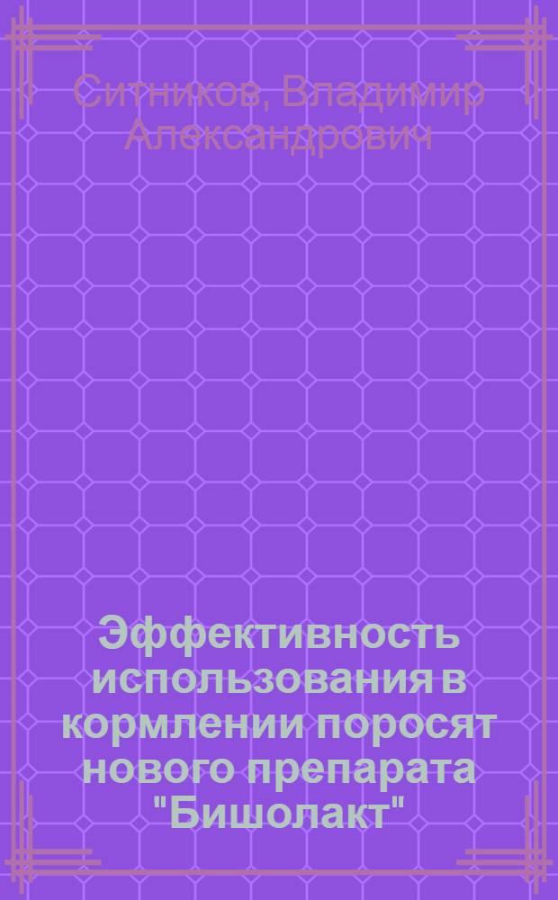 Эффективность использования в кормлении поросят нового препарата "Бишолакт" : автореф. дис. на соиск. учен. степ. канд. с.-х. наук : специальность 06.02.04 <Част. зоотехния, технология пр-ва продуктов животноводства> : специальность 06.02.02 <Кормление с.-х. животных и технология кормов>
