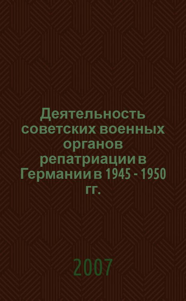 Деятельность советских военных органов репатриации в Германии в 1945 - 1950 гг. : автореф. дис. на соиск. учен. степ. канд. ист. наук : специальность 07.00.02 <Отечеств. история>