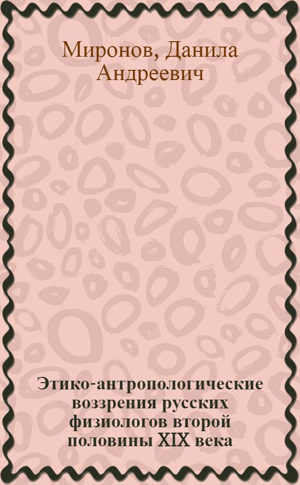 Этико-антропологические воззрения русских физиологов второй половины XIX века : автореф. дис. на соиск. учен. степ. канд. филос. наук : специальность 09.00.05 <Этика>