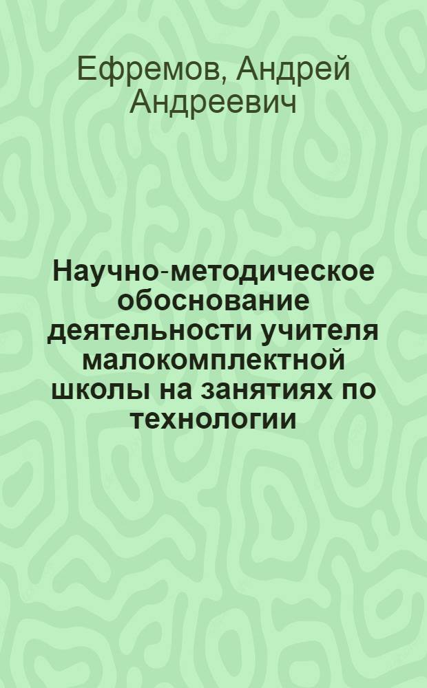 Научно-методическое обоснование деятельности учителя малокомплектной школы на занятиях по технологии : (художественная обработка материалов) : автореф. дис. на соиск. учен. степ. канд. пед. наук : специальность 13.00.02 <Теория и методика обучения и воспитания>